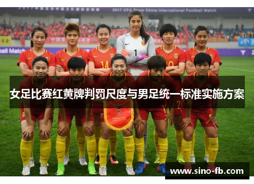 女足比赛红黄牌判罚尺度与男足统一标准实施方案 女足比赛红黄牌判罚尺度与男足统一标准实施方案