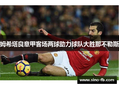 姆希塔良意甲客场两球助力球队大胜那不勒斯 姆希塔良意甲客场两球助力球队大胜那不勒斯